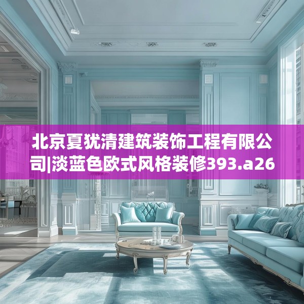 北京夏犹清建筑装饰工程有限公司|淡蓝色欧式风格装修393.a269b270c273fgy.280fhsg