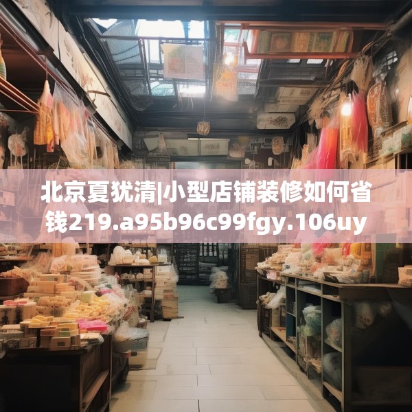 北京夏犹清|小型店铺装修如何省钱219.a95b96c99fgy.106uyk