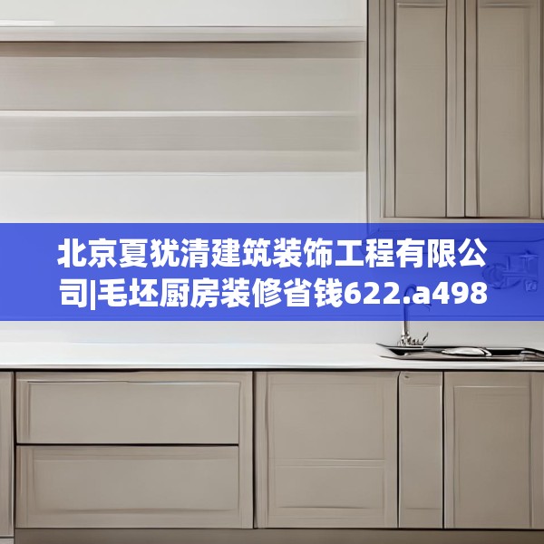 北京夏犹清建筑装饰工程有限公司|毛坯厨房装修省钱622.a498b499c502fgy509