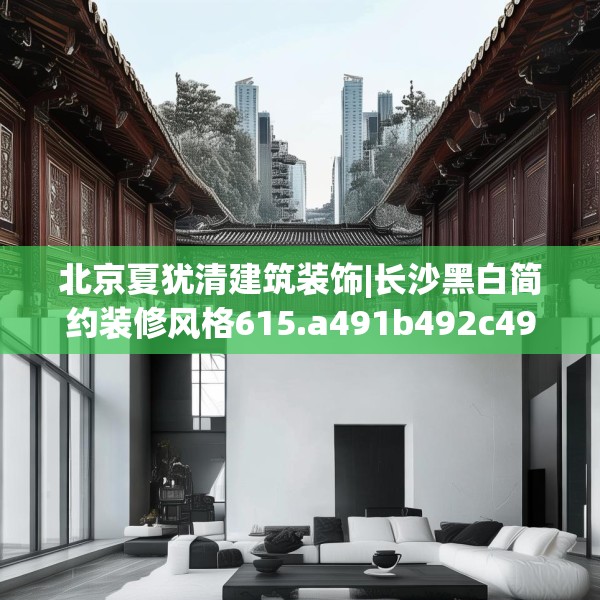 北京夏犹清建筑装饰|长沙黑白简约装修风格615.a491b492c495fgy.502uyk