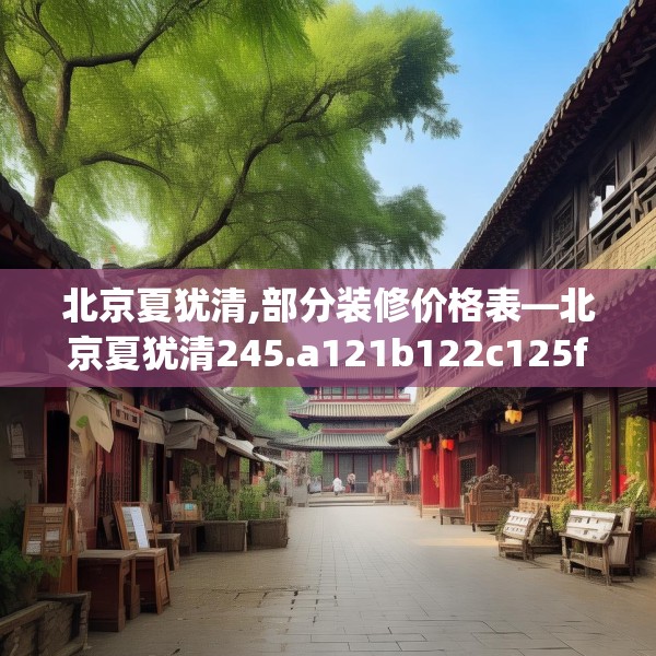 北京夏犹清,部分装修价格表—北京夏犹清245.a121b122c125fgy.132cvcx
