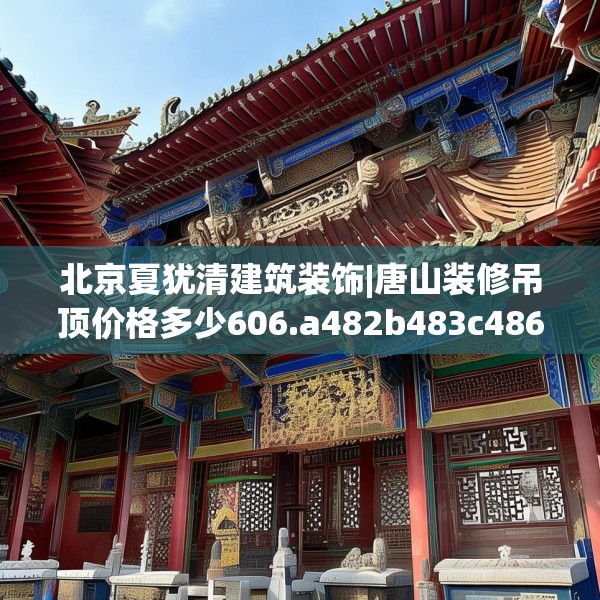 北京夏犹清建筑装饰|唐山装修吊顶价格多少606.a482b483c486fgy.493lkjl