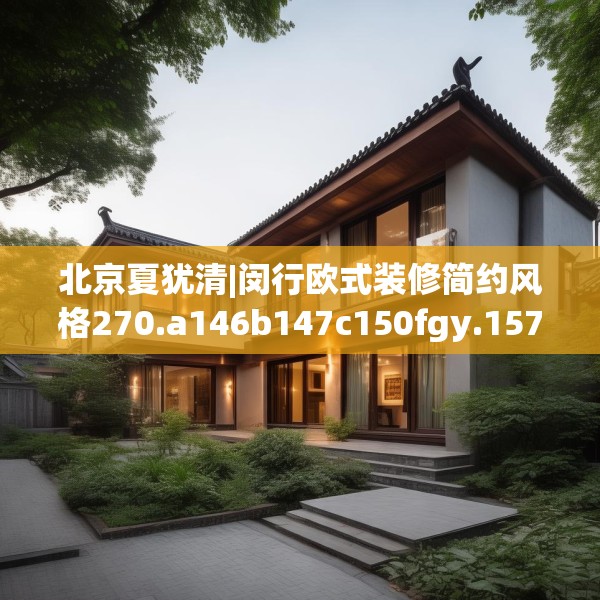 北京夏犹清|闵行欧式装修简约风格270.a146b147c150fgy.157nbn