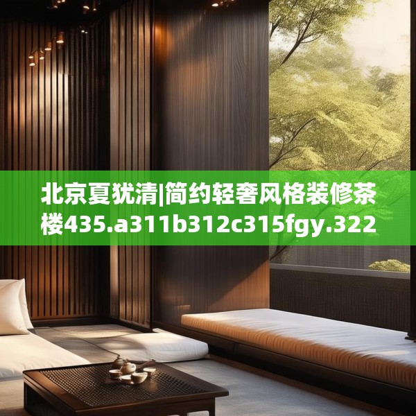 北京夏犹清|简约轻奢风格装修茶楼435.a311b312c315fgy.322uyk