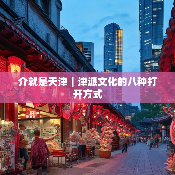 介就是天津｜津派文化的八种打开方式