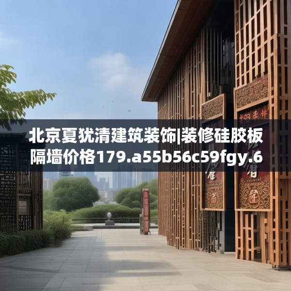 北京夏犹清建筑装饰|装修硅胶板隔墙价格179.a55b56c59fgy.66bnbn