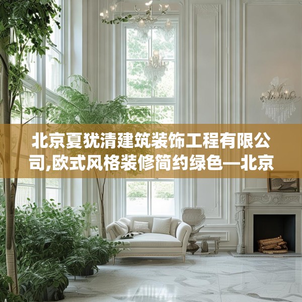 北京夏犹清建筑装饰工程有限公司,欧式风格装修简约绿色—北京夏犹清建筑装饰工程有限公司332.a208b209c212fgy.219wew