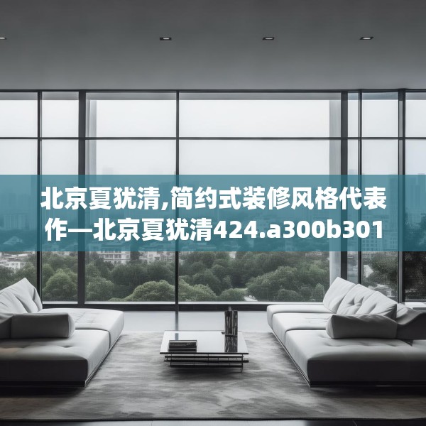 北京夏犹清,简约式装修风格代表作—北京夏犹清424.a300b301c304fgy.311sdA