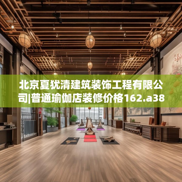 北京夏犹清建筑装饰工程有限公司|普通瑜伽店装修价格162.a38b39c42fgy.49nbn