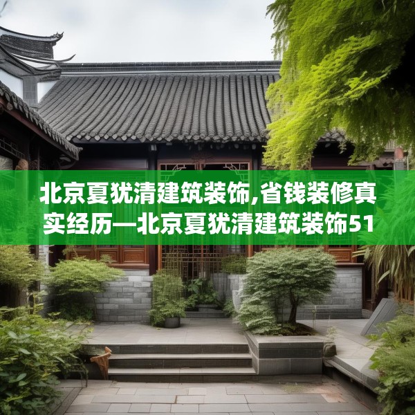 北京夏犹清建筑装饰,省钱装修真实经历—北京夏犹清建筑装饰515.a391b392c395fgy.402cvcx