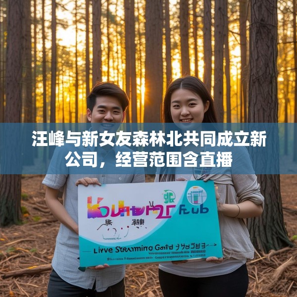 汪峰与新女友森林北共同成立新公司，经营范围含直播