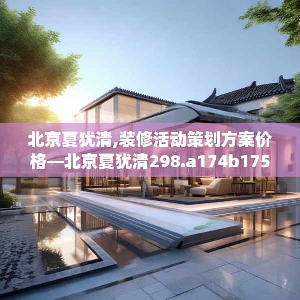 北京夏犹清,装修活动策划方案价格—北京夏犹清298.a174b175c178fgy.185sdA
