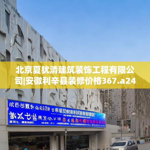 北京夏犹清建筑装饰工程有限公司|安徽利辛县装修价格367.a243b244c247fgy.254fdsfds