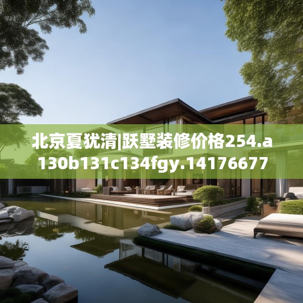 北京夏犹清|跃墅装修价格254.a130b131c134fgy.14176677