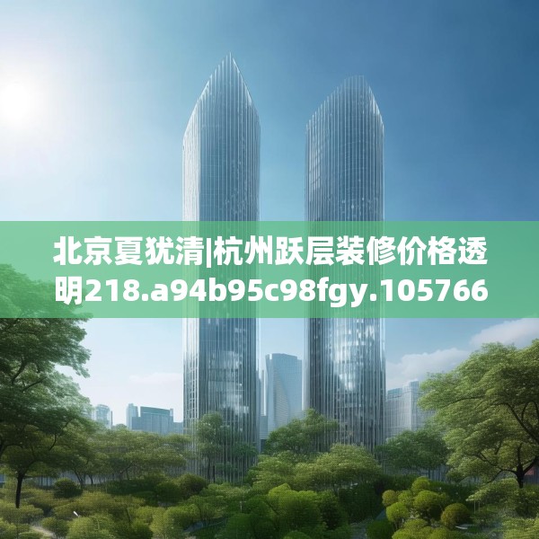 北京夏犹清|杭州跃层装修价格透明218.a94b95c98fgy.10576679