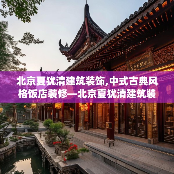 北京夏犹清建筑装饰,中式古典风格饭店装修—北京夏犹清建筑装饰544.a420b421c424fgy.431htyj