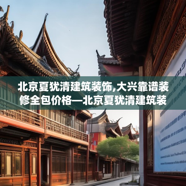 北京夏犹清建筑装饰,大兴靠谱装修全包价格—北京夏犹清建筑装饰300.a176b177c180fgy.187lkjl