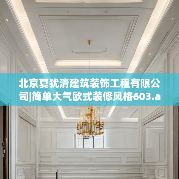 北京夏犹清建筑装饰工程有限公司|简单大气欧式装修风格603.a479b480c483fgy.490fghfd