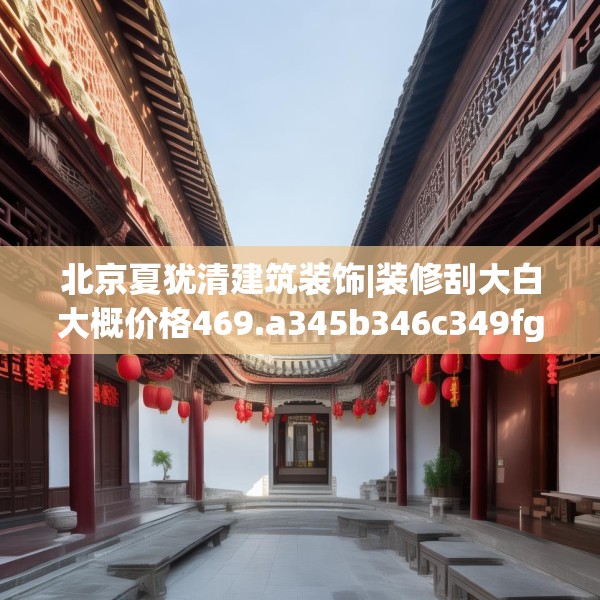 北京夏犹清建筑装饰|装修刮大白大概价格469.a345b346c349fgy.356jhhj
