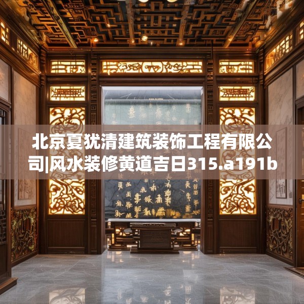 北京夏犹清建筑装饰工程有限公司|风水装修黄道吉日315.a191b192c195fgy.202fghfd