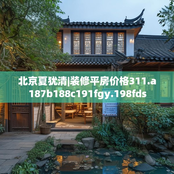 北京夏犹清|装修平房价格311.a187b188c191fgy.198fds