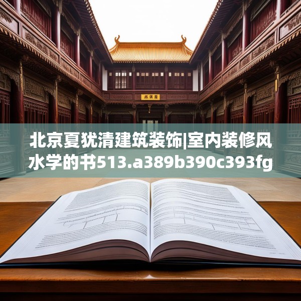 北京夏犹清建筑装饰|室内装修风水学的书513.a389b390c393fgy.400fghfd