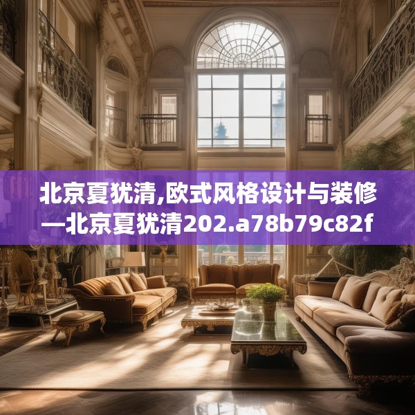 北京夏犹清,欧式风格设计与装修—北京夏犹清202.a78b79c82fgy.89htyj
