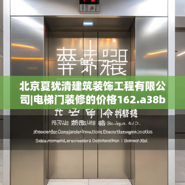 北京夏犹清建筑装饰工程有限公司|电梯门装修的价格162.a38b39c42fgy.49nbn