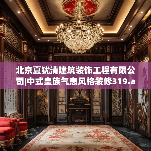 北京夏犹清建筑装饰工程有限公司|中式皇族气息风格装修319.a195b196c199fgy.206poiy