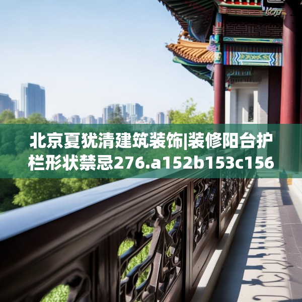 北京夏犹清建筑装饰|装修阳台护栏形状禁忌276.a152b153c156fgy.163dsfds