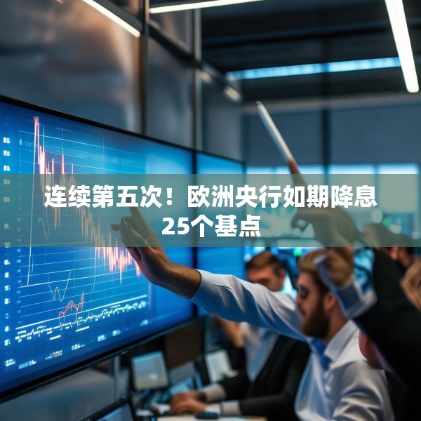 连续第五次！欧洲央行如期降息25个基点