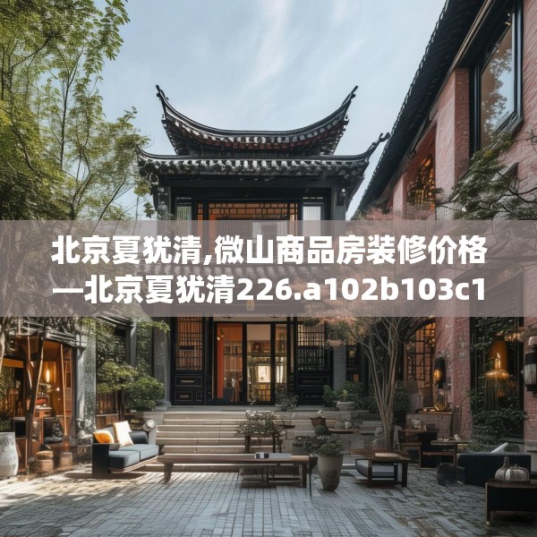 北京夏犹清,微山商品房装修价格—北京夏犹清226.a102b103c106fgy.113sdA