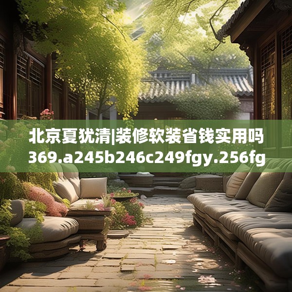 北京夏犹清|装修软装省钱实用吗369.a245b246c249fgy.256fghfd