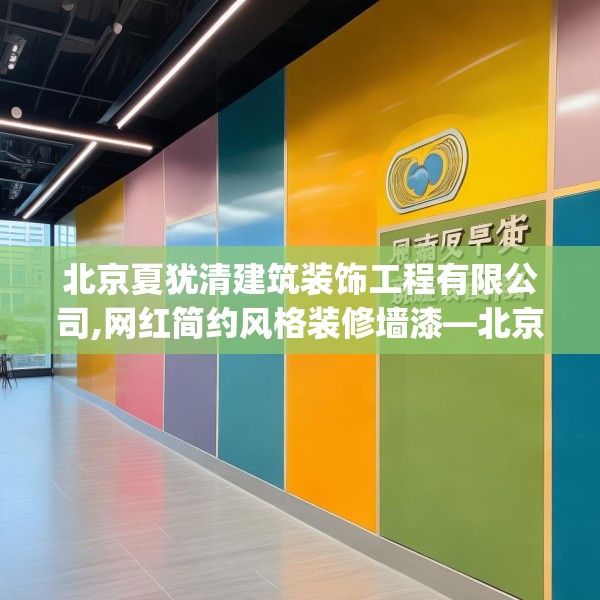 北京夏犹清建筑装饰工程有限公司,网红简约风格装修墙漆—北京夏犹清建筑装饰工程有限公司262.a138b139c142fgy.149sdA