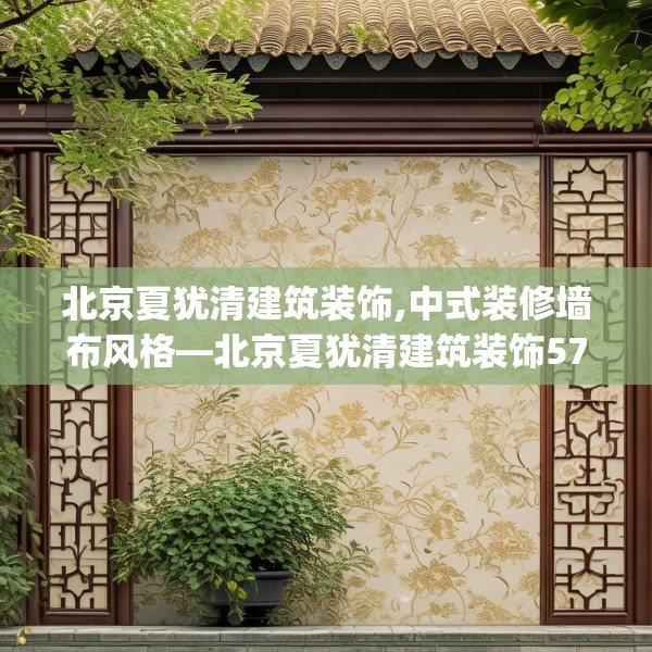 北京夏犹清建筑装饰,中式装修墙布风格—北京夏犹清建筑装饰572.a448b449c452fgy.459xczxv