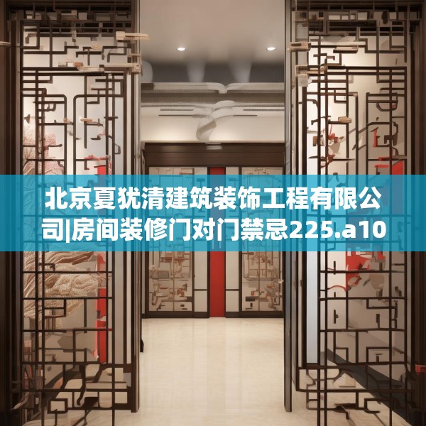 北京夏犹清建筑装饰工程有限公司|房间装修门对门禁忌225.a101b102c105fgy.112fghfd