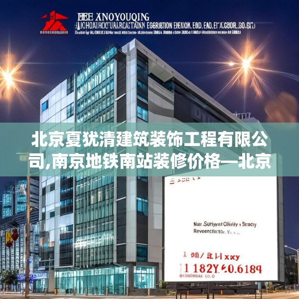 北京夏犹清建筑装饰工程有限公司,南京地铁南站装修价格—北京夏犹清建筑装饰工程有限公司128.a4b5c8fgy.1576684