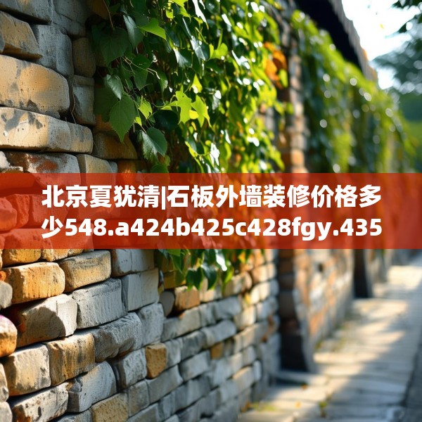 北京夏犹清|石板外墙装修价格多少548.a424b425c428fgy.435wew