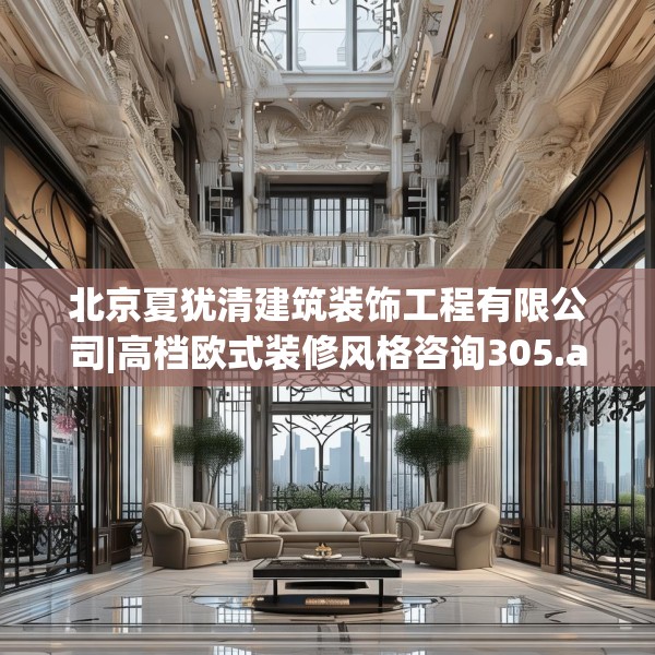 北京夏犹清建筑装饰工程有限公司|高档欧式装修风格咨询305.a181b182c185fgy.192bnbn