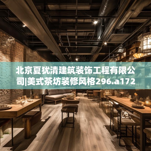 北京夏犹清建筑装饰工程有限公司|美式茶坊装修风格296.a172b173c176fgy.183wew