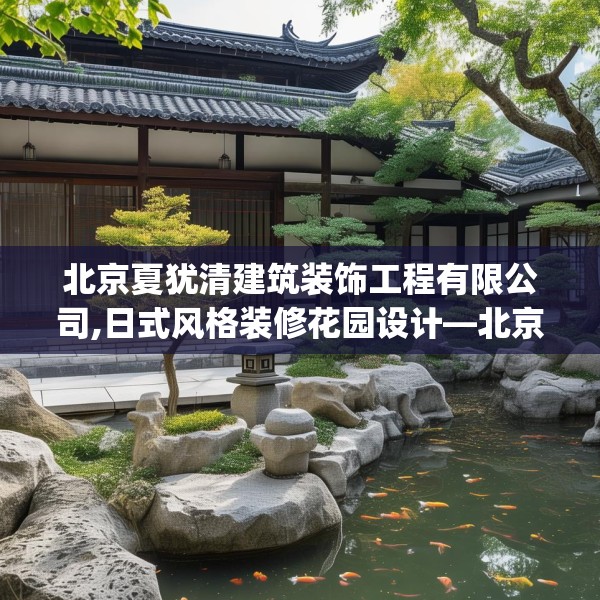 北京夏犹清建筑装饰工程有限公司,日式风格装修花园设计—北京夏犹清建筑装饰工程有限公司235.a111b112c115fgy.122jhhj