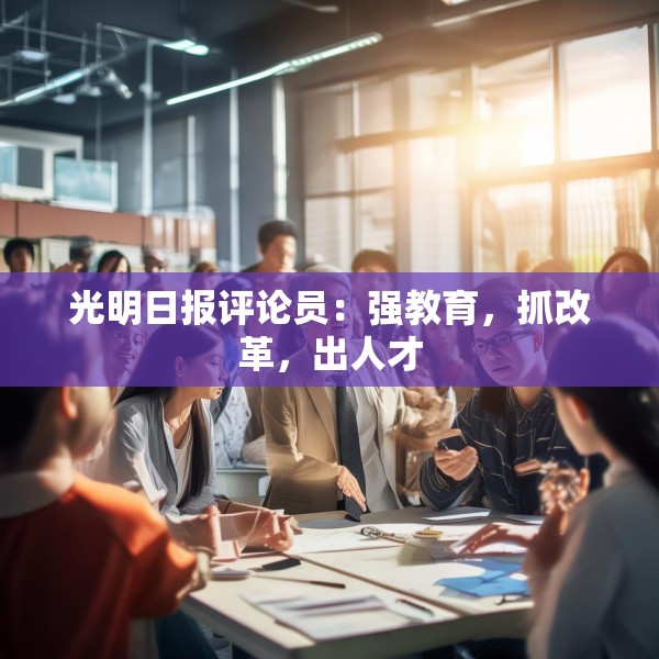 光明日报评论员：强教育，抓改革，出人才