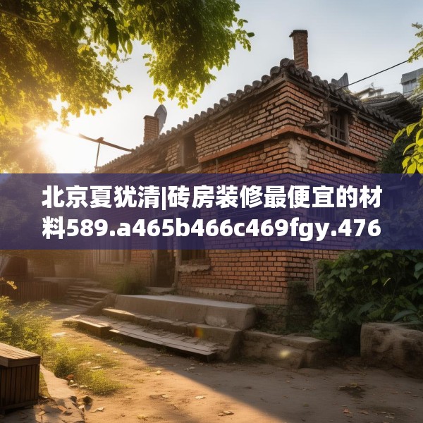北京夏犹清|砖房装修最便宜的材料589.a465b466c469fgy.476poiy