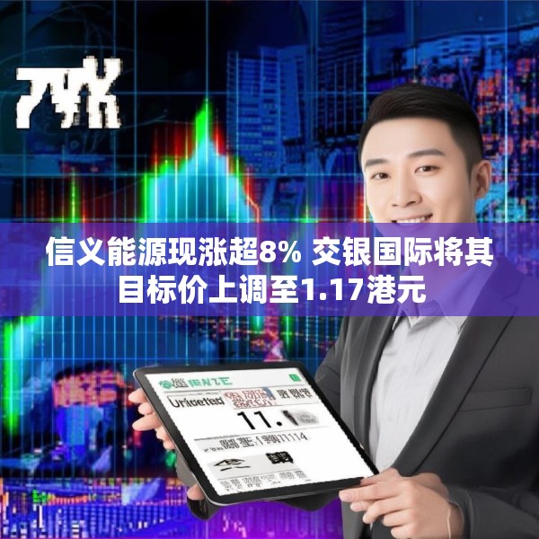 信义能源现涨超8% 交银国际将其目标价上调至1.17港元