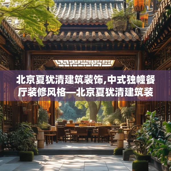 北京夏犹清建筑装饰,中式独幢餐厅装修风格—北京夏犹清建筑装饰619.a495b496c499fgy.506fdsfds