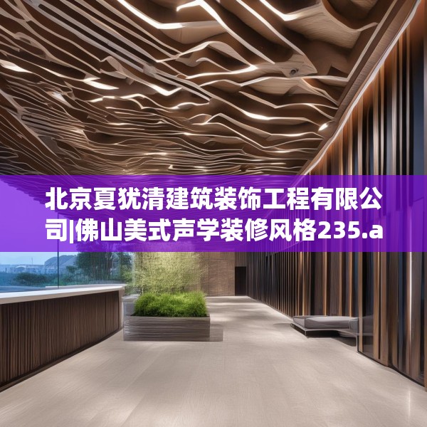 北京夏犹清建筑装饰工程有限公司|佛山美式声学装修风格235.a111b112c115fgy.122jhhj