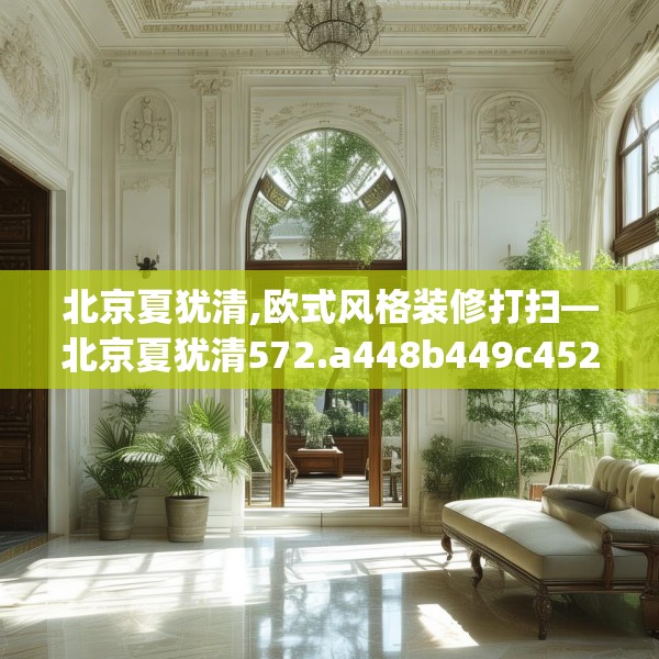 北京夏犹清,欧式风格装修打扫—北京夏犹清572.a448b449c452fgy.459xczxv