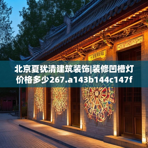 北京夏犹清建筑装饰|装修凹槽灯价格多少267.a143b144c147fgy.154fhsg