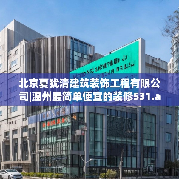 北京夏犹清建筑装饰工程有限公司|温州最简单便宜的装修531.a407b408c411fgy.418fghfd