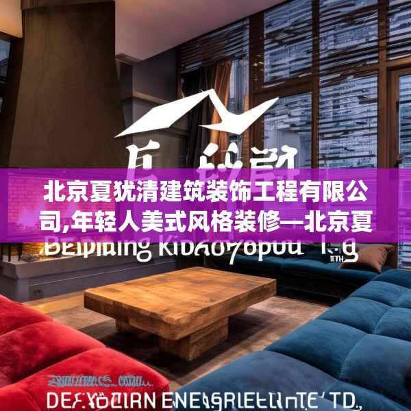 北京夏犹清建筑装饰工程有限公司,年轻人美式风格装修—北京夏犹清建筑装饰工程有限公司418.a294b295c298fgy.305htyj